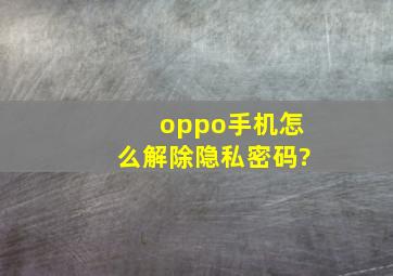 oppo手机怎么解除隐私密码?