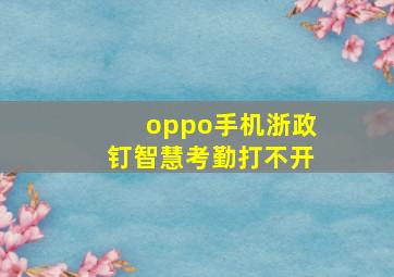 oppo手机浙政钉智慧考勤打不开