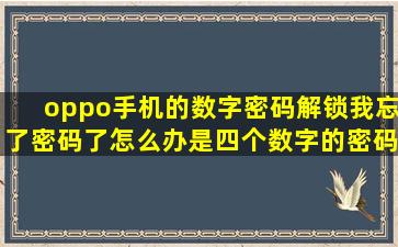 oppo手机的数字密码解锁我忘了密码了怎么办(是四个数字的密码谢谢!