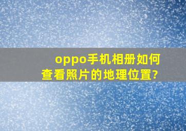 oppo手机相册如何查看照片的地理位置?