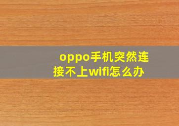 oppo手机突然连接不上wifi怎么办