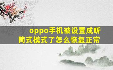 oppo手机被设置成听筒式模式了怎么恢复正常(