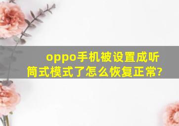 oppo手机被设置成听筒式模式了怎么恢复正常?