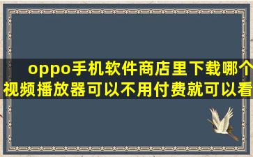 oppo手机软件商店里下载哪个视频播放器可以不用付费就可以看最新...