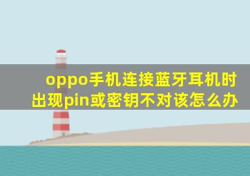 oppo手机连接蓝牙耳机时出现pin或密钥不对该怎么办(