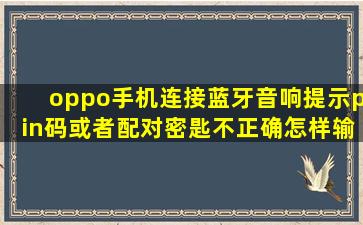 oppo手机连接蓝牙音响提示pin码或者配对密匙不正确怎样输入密码(