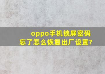 oppo手机锁屏密码忘了怎么恢复出厂设置?