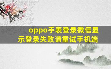 oppo手表登录微信显示登录失败请重试手机端