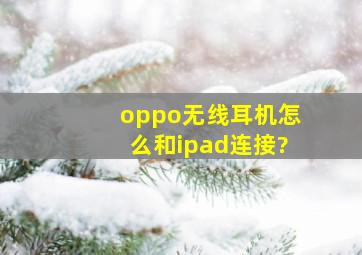 oppo无线耳机怎么和ipad连接?