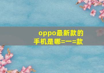 oppo最新款的手机是哪=一=款