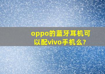 oppo的蓝牙耳机可以配vivo手机么?