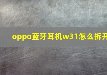 oppo蓝牙耳机w31怎么拆开