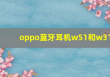 oppo蓝牙耳机w51和w31?