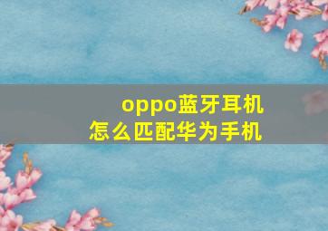 oppo蓝牙耳机怎么匹配华为手机