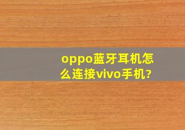 oppo蓝牙耳机怎么连接vivo手机?