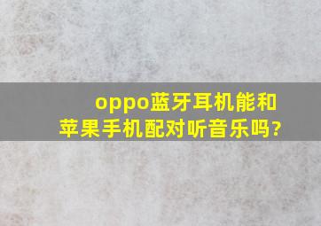 oppo蓝牙耳机能和苹果手机配对听音乐吗?