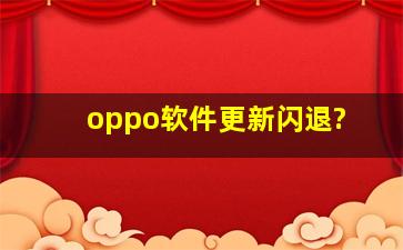 oppo软件更新闪退?