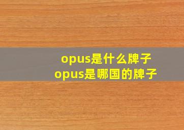 opus是什么牌子,opus是哪国的牌子