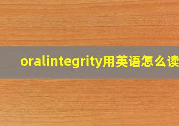 oralintegrity用英语怎么读