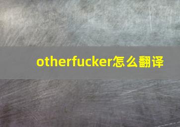 otherfuсker怎么翻译