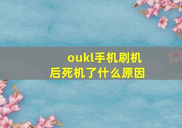 oukl手机刷机后死机了什么原因