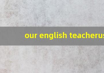 our english teacher   us