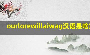 ourlorewillaiwag汉语是啥意思
