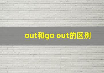 out和go out的区别