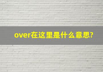 over在这里是什么意思?