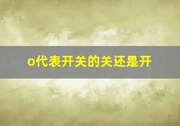 o代表开关的关还是开