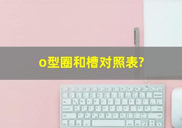 o型圈和槽对照表?