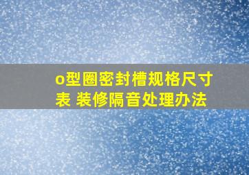 o型圈密封槽规格尺寸表 装修隔音处理办法