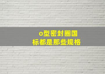 o型密封圈国标都是那些规格