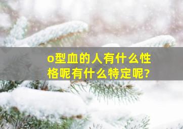 o型血的人有什么性格呢,有什么特定呢?