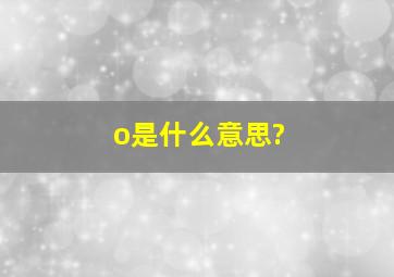 o是什么意思?