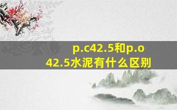 p.c42.5和p.o42.5水泥有什么区别(