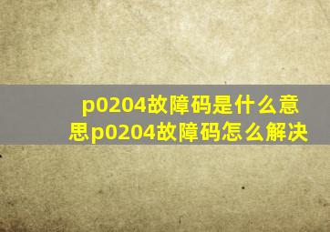 p0204故障码是什么意思,p0204故障码怎么解决