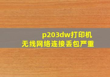 p203dw打印机无线网络连接丢包严重