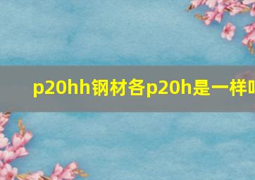 p20hh钢材各p20h是一样吗