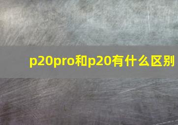 p20pro和p20有什么区别