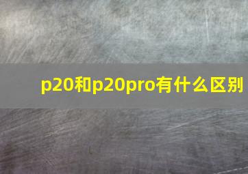 p20和p20pro有什么区别