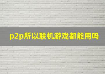 p2p所以联机游戏都能用吗