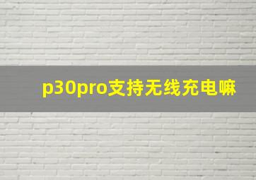 p30pro支持无线充电嘛(