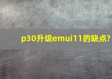 p30升级emui11的缺点?