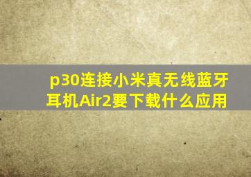 p30连接小米真无线蓝牙耳机Air2要下载什么应用(