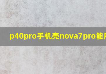 p40pro手机壳nova7pro能用吗?