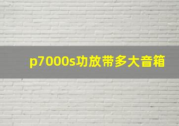 p7000s功放带多大音箱