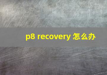 p8 recovery 怎么办