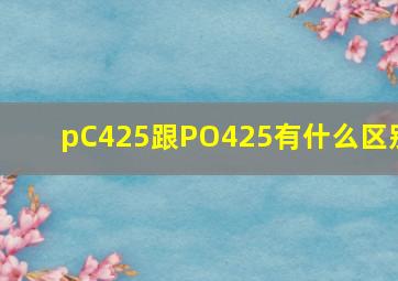 pC425跟PO425有什么区别