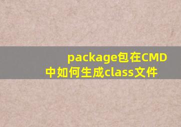 package包在CMD中如何生成class文件